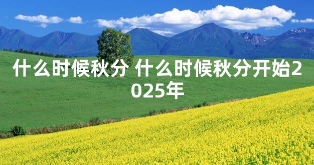 什么时候秋分 什么时候秋分开始2025年